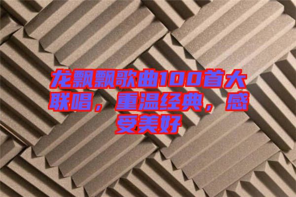 龍飄飄歌曲100首大聯(lián)唱，重溫經(jīng)典，感受美好