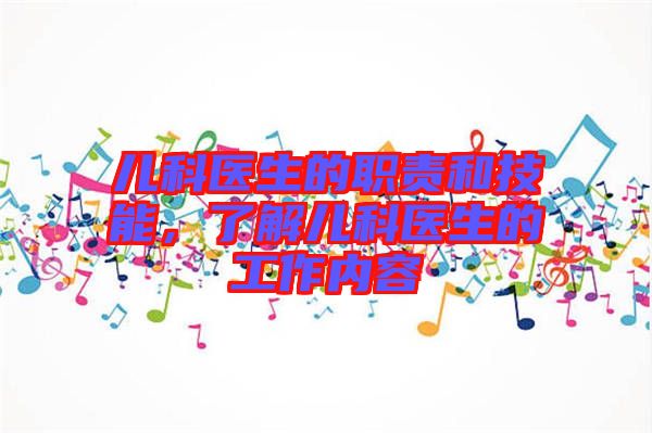 兒科醫(yī)生的職責和技能,了解兒科醫(yī)生的工作內(nèi)容