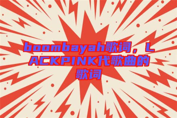 boombayah歌詞,LACKPINK代歌曲的歌詞