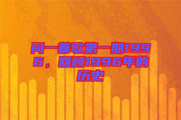 同一首歌第一期1996,回顧1996年的歷史