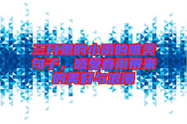 三月里的小雨的唯美句子,感受春雨帶來的美好與浪漫