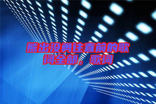 熊出沒勇往直前的歌詞全部,歌詞