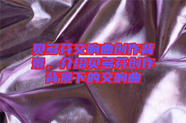 貝多芬交響曲創作背景,介紹貝多芬創作背景下的交響曲