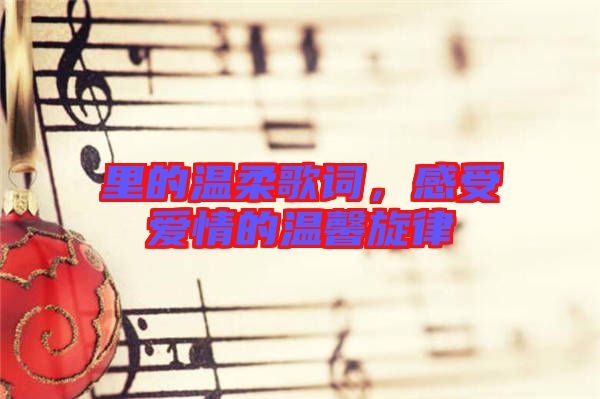 里的溫柔歌詞,感受愛情的溫馨旋律