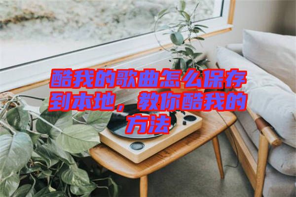 酷我的歌曲怎么保存到本地，教你酷我的方法