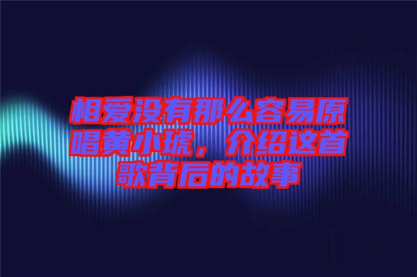 相愛沒有那么容易原唱黃小琥,介紹這首歌背后的故事