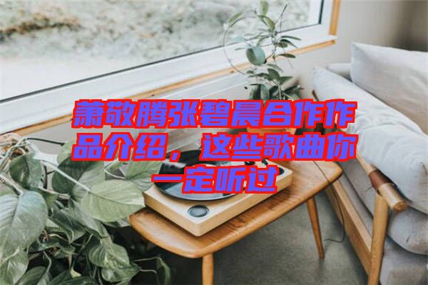 蕭敬騰張碧晨合作作品介紹,這些歌曲你一定聽過