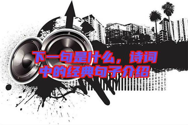 下一句是什么,詩詞中的經典句子介紹