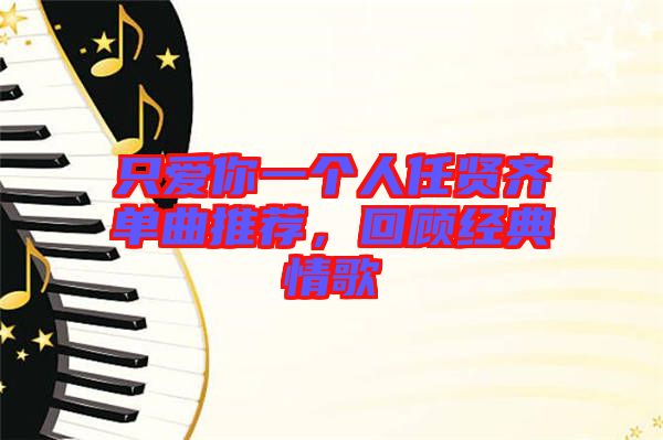 只愛你一個人任賢齊單曲推薦,回顧經典情歌