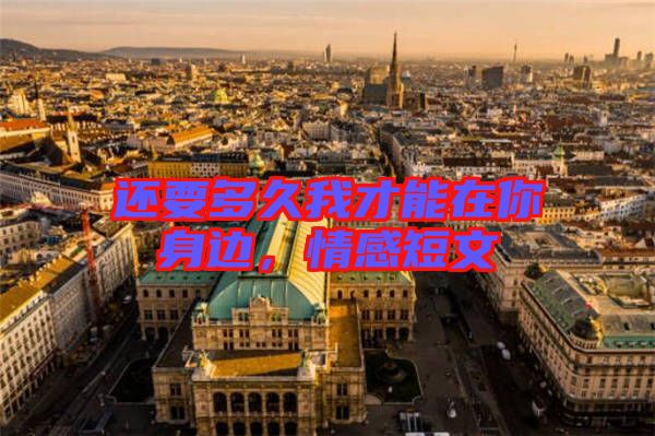 還要多久我才能在你身邊,情感短文