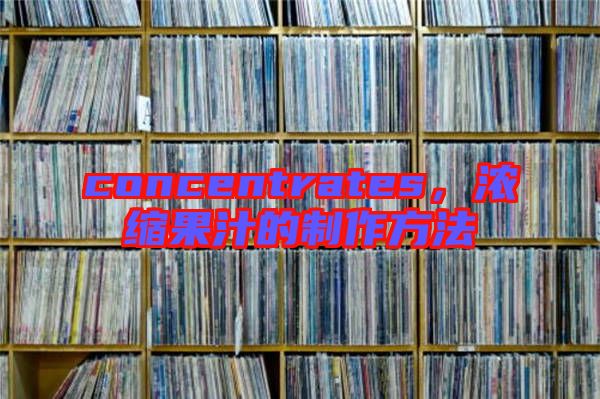 concentrates,濃縮果汁的制作方法