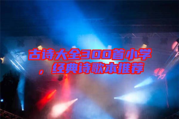 古詩大全300首小學，經典詩歌本推薦