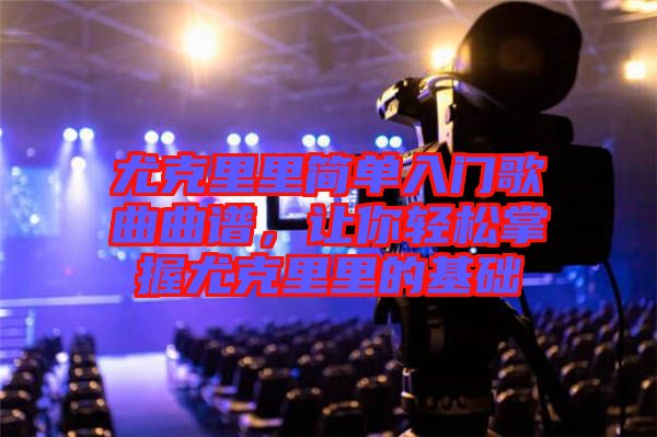 尤克里里簡單入門歌曲曲譜，讓你輕松掌握尤克里里的基礎