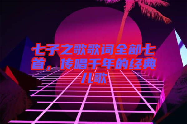 七子之歌歌詞全部七首,傳唱千年的經典兒歌