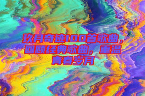 玖月奇跡100首歌曲,回顧經典歌曲,重溫青春歲月