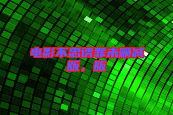 電影不忠誘罪未刪減版,版