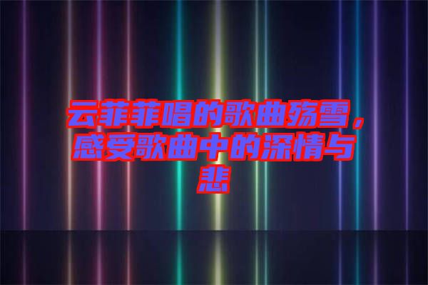 云菲菲唱的歌曲殤雪,感受歌曲中的深情與悲