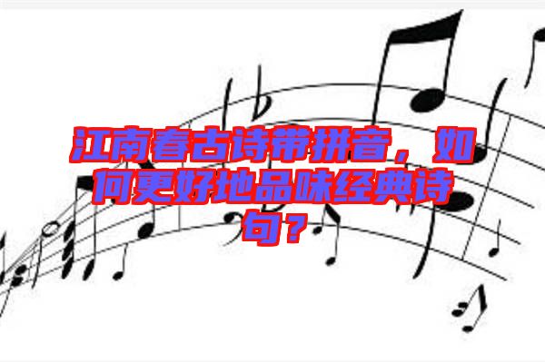 江南春古詩帶拼音,如何更好地品味經典詩句?