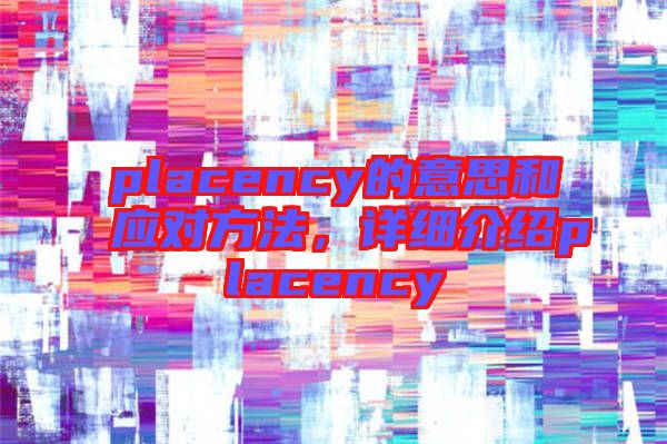 placency的意思和應(yīng)對(duì)方法，詳細(xì)介紹placency