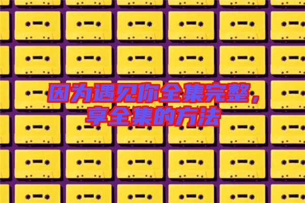 因?yàn)橛鲆娔闳暾砣姆椒? width=