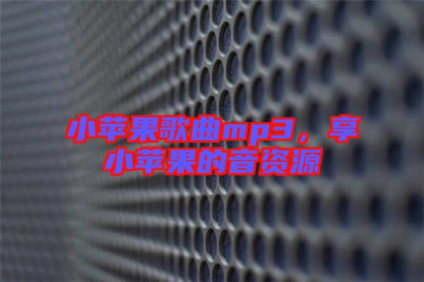 小蘋果歌曲mp3,享小蘋果的音資源