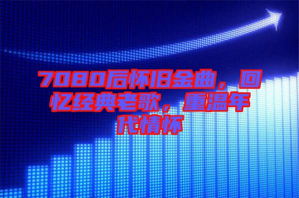 7080后懷舊金曲,回憶經典老歌,重溫年代情懷