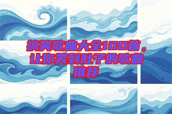 搞笑歌曲大全100首，讓你笑到肚子的歌曲推薦