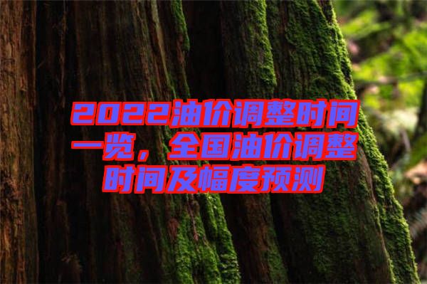 2022油價(jià)調(diào)整時(shí)間一覽，全國(guó)油價(jià)調(diào)整時(shí)間及幅度預(yù)測(cè)