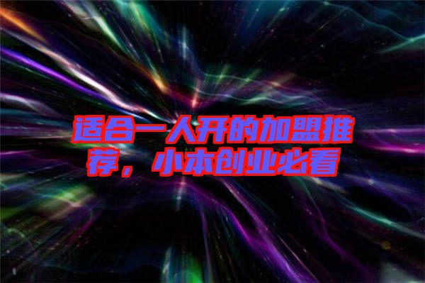 適合一人開的加盟推薦,小本創(chuàng)業(yè)必看