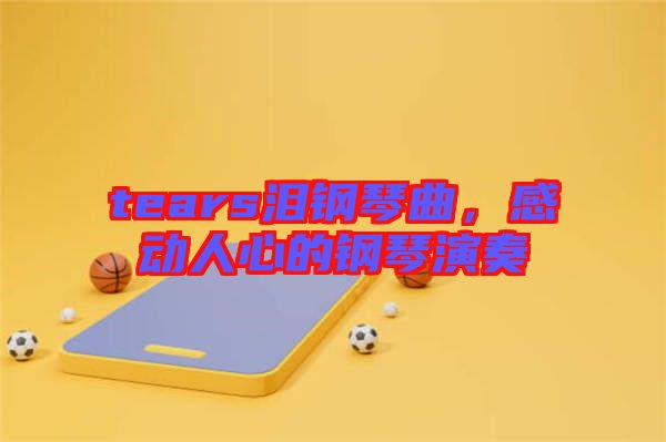 tears淚鋼琴曲，感動人心的鋼琴演奏