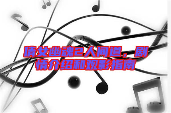 倩女幽魂2人間道,劇情介紹和觀影指南