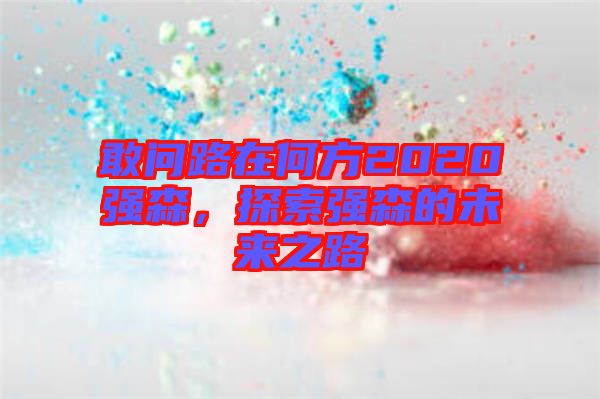 敢問(wèn)路在何方2020強(qiáng)森,探索強(qiáng)森的未來(lái)之路