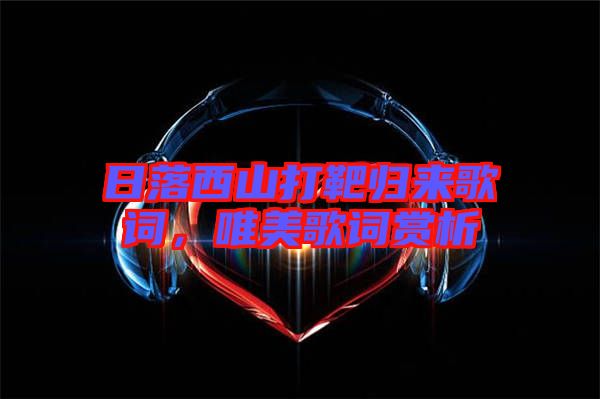 日落西山打靶歸來歌詞,唯美歌詞賞析