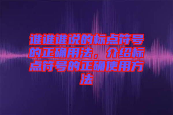 誰誰誰說的標點符號的正確用法,介紹標點符號的正確使用方法