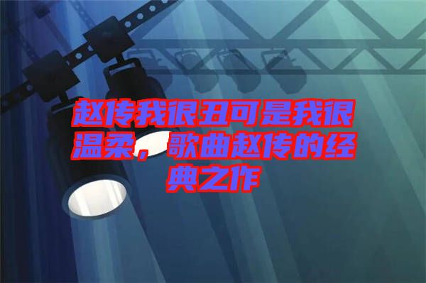 趙傳我很丑可是我很溫柔,歌曲趙傳的經典之作