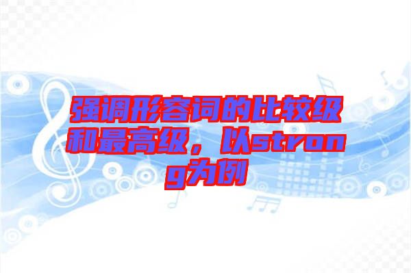 強調形容詞的比較級和最高級,以strong為例