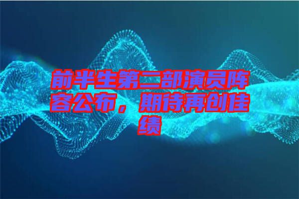 前半生第二部演員陣容公布,期待再創(chuàng)佳績