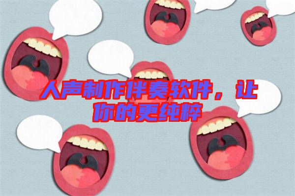 人聲制作伴奏軟件,讓你的更純粹