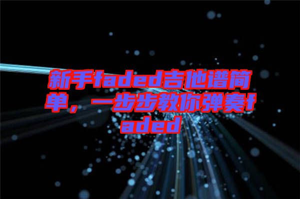 新手faded吉他譜簡(jiǎn)單,一步步教你彈奏faded