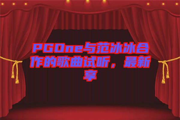 PGOne與范冰冰合作的歌曲試聽,最新享