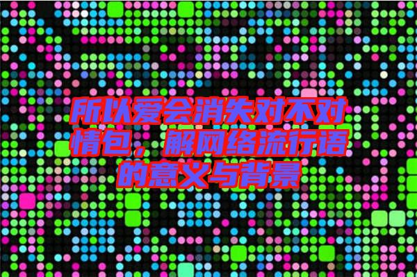 所以愛會消失對不對情包,解網絡流行語的意義與背景