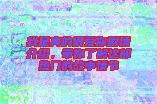 我是真的很愛(ài)你劇情介紹,帶你了解這部熱門的故事情節(jié)