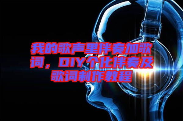 我的歌聲里伴奏加歌詞,DIY個(gè)化伴奏及歌詞制作教程