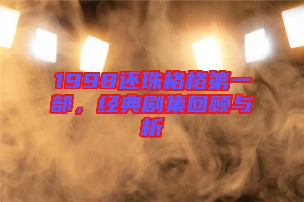 1998還珠格格第一部,經典劇集回顧與析