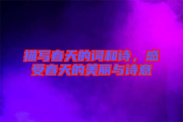 描寫春天的詞和詩，感受春天的美麗與詩意