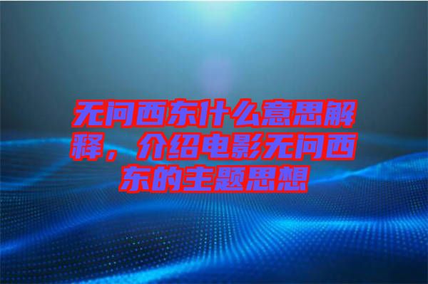 無問西東什么意思解釋,介紹電影無問西東的主題思想