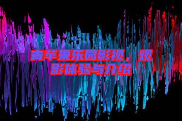 青蘋(píng)果樂(lè)園影視,觀影體驗(yàn)與介紹