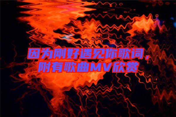 因為剛好遇見你歌詞,附有歌曲MV欣賞