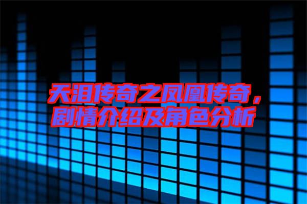 天淚傳奇之鳳凰傳奇,劇情介紹及角色分析