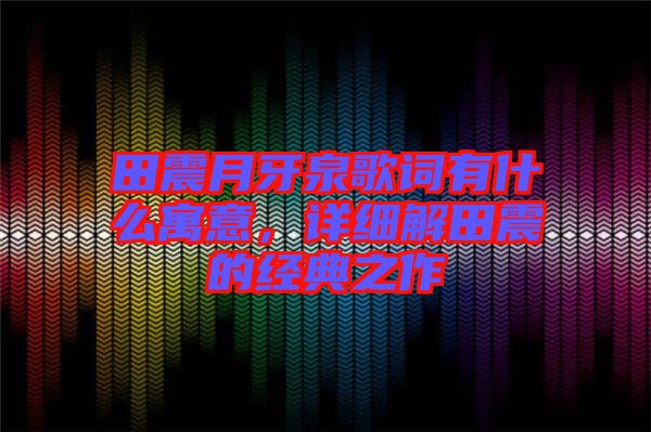 田震月牙泉歌詞有什么寓意,詳細解田震的經典之作